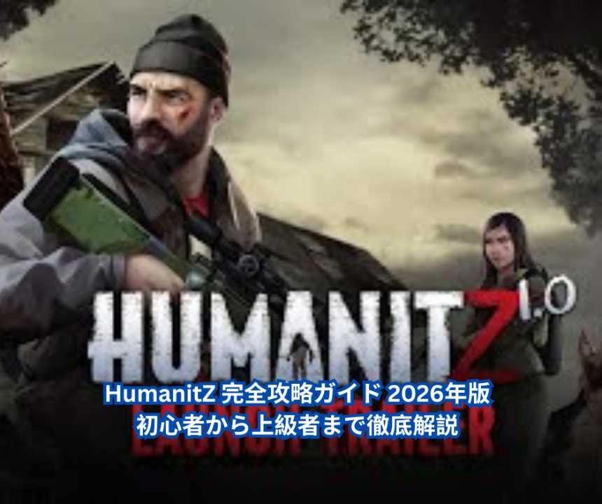 HumanitZ 完全攻略ガイド 2026年版｜初心者から上級者まで徹底解説