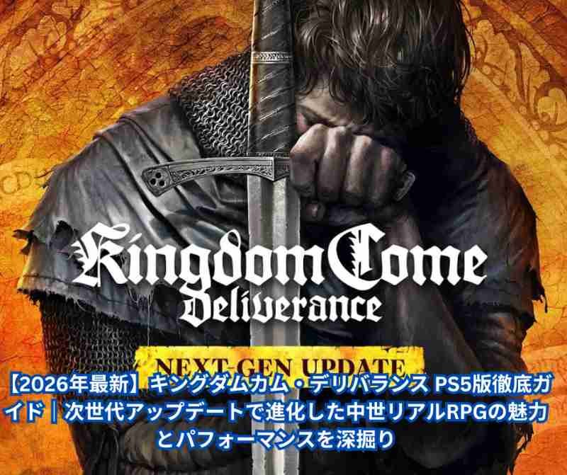 【2026年最新】キングダムカム・デリバランス PS5版徹底ガイド｜次世代アップデートで進化した中世リアルRPGの魅力とパフォーマンスを深掘り