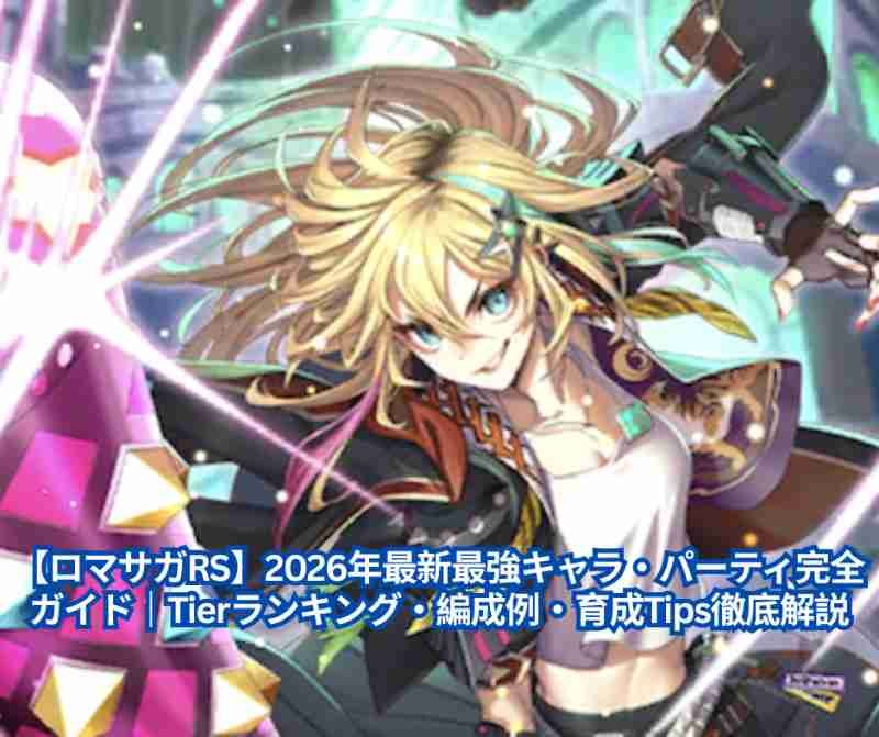 【ロマサガRS】2026年最新最強キャラ・パーティ完全ガイド｜Tierランキング・編成例・育成Tips徹底解説