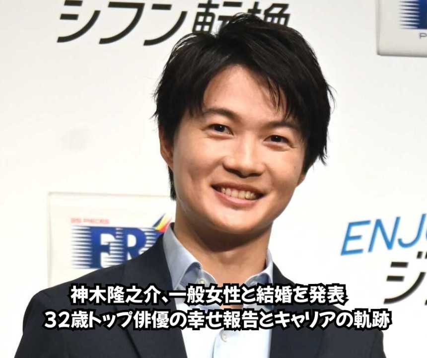 神木隆之介、一般女性と結婚を発表　32歳トップ俳優の幸せ報告とキャリアの軌跡