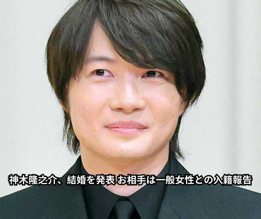 神木隆之介、結婚を発表 お相手は一般女性との入籍報告